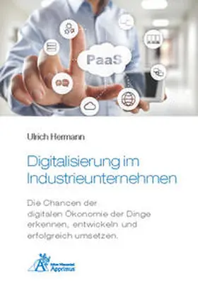 Hermann |  Digitalisierung im Industrieunternehmen - Die Chancen der digitalen Ökonomie der Dinge erkennen, entwickelnund erfolgreich umsetzen. | Buch |  Sack Fachmedien