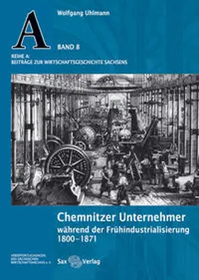 Sächsisches Wirtschaftsarchiv e.V. / Uhlmann |  Chemnitzer Unternehmer während der Frühindustrialisierung 1800–1871 | Buch |  Sack Fachmedien