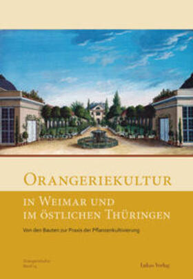 Arbeitskreis Orangerien in Deutschland e. V. |  Orangeriekultur in Weimar und im östlichen Thüringen | Buch |  Sack Fachmedien