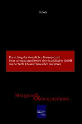 Scholz |  Darstellung der steuerlichen Konsequenzen beim vollständigen Erwerb einer inländischen GmbH aus der Sicht US-amerikanischer Investoren | Buch |  Sack Fachmedien