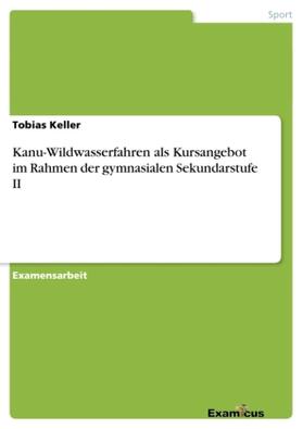 Keller |  Kanu-Wildwasserfahren als Kursangebot im Rahmen der gymnasialen Sekundarstufe II | Buch |  Sack Fachmedien