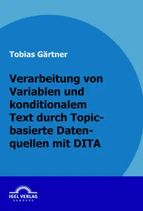 Gärtner |  Verarbeitung von Variablen und konditionalen Text durch Topic-basierte Datenquellen mit DITA | Buch |  Sack Fachmedien