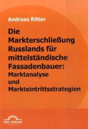 Ritter |  Die Markterschließung Russlands für mittelständische Fassadenbauer: Marktanalyse und Markteintrittsstrategien | Buch |  Sack Fachmedien