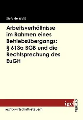 Weiß |  Arbeitsverhältnisse im Rahmen eines Betriebsübergangs: § 613a BGB und die Rechtsprechung des EuGH | eBook | Sack Fachmedien