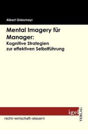 Griesmayr |  Mental Imagery für Manager: Kognitive Strategien zur effektiven Selbstführung | eBook | Sack Fachmedien