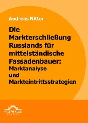 Ritter |  Die Markterschließung Russlands für mittelständische Fassadenbauer: Marktanalyse und Markteintrittsstrategien | eBook | Sack Fachmedien