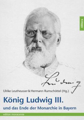 Leutheusser / Rumschöttel |  König Ludwig III. und das Ende der Monarchie in Bayern | Buch |  Sack Fachmedien