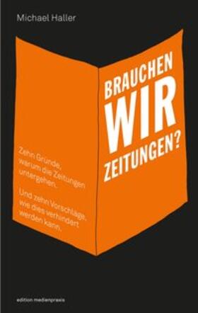 Haller |  Brauchen wir Zeitungen? Zehn Gründe, warum die Zeitungen untergehen. Und zehn Vorschläge, wie dies verhindert werden kann | Buch |  Sack Fachmedien