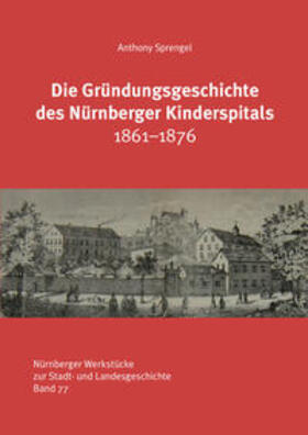 Sprengel / Otto / Stadtarchiv Nürnberg |  Die Gründungsgeschichte des Nürnberger Kinderspitals 1861-1876 | Buch |  Sack Fachmedien