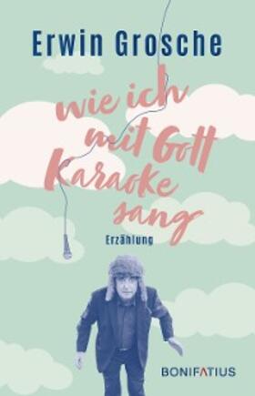 Grosche |  Wie ich mit Gott Karaoke sang | eBook | Sack Fachmedien