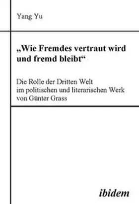 Yu |  "Wie Fremdes vertraut wird und fremd bleibt" - Die Rolle der Dritten Welt im politischen und literarischen Werk von Günter Grass | Buch |  Sack Fachmedien