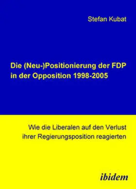 Kubat |  Die (Neu-)Positionierung der FDP in der Opposition 1998-2005 | Buch |  Sack Fachmedien