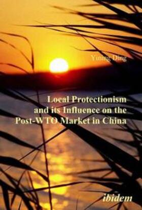 Ding |  Local Protectionism and its Influence on the Post-WTO Market in China | Buch |  Sack Fachmedien