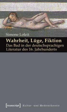 Loleit |  Wahrheit, Lüge, Fiktion: Das Bad in der deutschsprachigen Literatur des 16. Jahrhunderts | Buch |  Sack Fachmedien