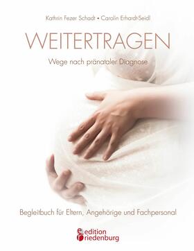 Fezer Schadt / Erhardt-Seidl |  Weitertragen - Wege nach pränataler Diagnose. Begleitbuch für Eltern, Angehörige und Fachpersonal | eBook | Sack Fachmedien