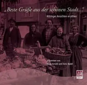 Arnold / Badel / Stadtarchiv Kitzingen |  Beste Grüße aus der schönen Stadt - Kitzinger Ansichten erzählen | Buch |  Sack Fachmedien