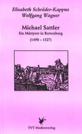 Wagner / Schröder-Kappus |  Michael Sattler - ein Märtyrer in Rottenburg | Buch |  Sack Fachmedien