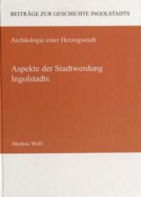 Wolf / Bayerisches Landesamt für Denkmalpflege / Historischer Verein Ingolstadt |  Aspekte der Stadtwerdung Ingolstadts | Buch |  Sack Fachmedien