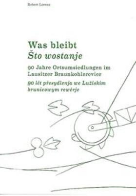 Lorenz / Förderverein Lausitzer Bergbaumuseum Knappenrode e. V. / Zweckverband Sächsisches Industriemuseum |  Was Bleibt. 90 Jahre Ortsumsiedlungen im Lausitzer Kohlerevier | Buch |  Sack Fachmedien