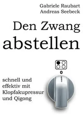 Seebeck / Raubart | Den Zwang abstellen – schnell und effektiv mit Klopfakupressur und Qigong | Buch | 978-3-935367-81-3 | sack.de