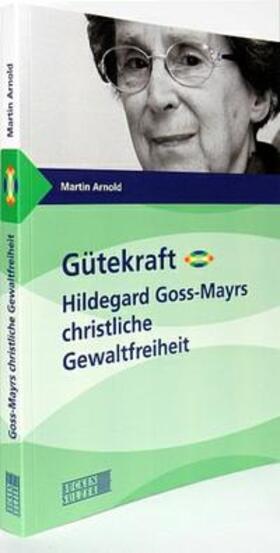 Arnold |  Gütekraft - Hildegard Goss-Mayrs christliche Gewaltfreiheit | Buch |  Sack Fachmedien