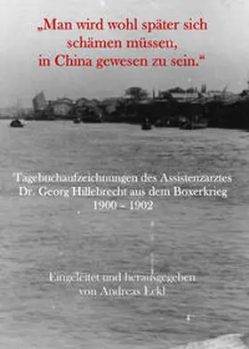 Hillebrecht / Eckl |  „Man wird wohl später sich schämen müssen, in China gewesen zu sein.“ Tagebuchaufzeichnungen des Assistenzarztes Dr. Georg Hillebrecht aus dem Boxerkrieg 1900 – 1902 | Buch |  Sack Fachmedien