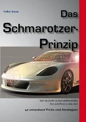 Bauer |  Das Schmarotzer-Prinzip - Wie deutsche Automobilhersteller ihre Zulieferer ausbeuten | Buch |  Sack Fachmedien