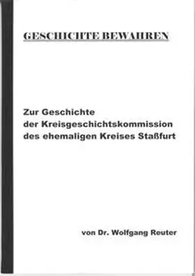 Reuter |  Geschichte bewahren - Zur Geschichte der Kreisgeschichtskommission des ehemaligen Kreises Staßfurt | Buch |  Sack Fachmedien