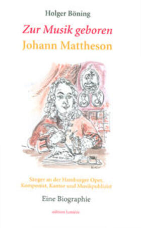 Böning |  Zur Musik geboren. Johann Mattheson. Sänger an der Hamburger Oper, Komponist, Kantor und Musikpublizist. Eine Biographie. | Buch |  Sack Fachmedien