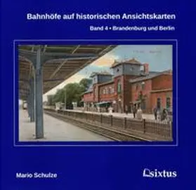 Schulze |  Bahnhöfe auf historischen Ansichtskarten. Band 4: Brandenburg und Berlin | Buch |  Sack Fachmedien