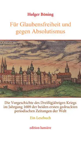 Böning |  Für Glaubensfreiheit und gegen Absolutismus. Die Vorgeschichte des Dreißigjährigen Kriegs im Jahrgang 1609 der beiden ersten gedruckten periodischen Zeitungen der Welt. Ein Lesebuch | Buch |  Sack Fachmedien