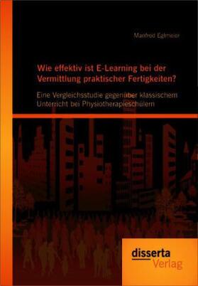 Eglmeier |  Wie effektiv ist E-Learning bei der Vermittlung praktischer Fertigkeiten?: Eine Vergleichsstudie gegenüber klassischem Unterricht bei Physiotherapieschülern | Buch |  Sack Fachmedien