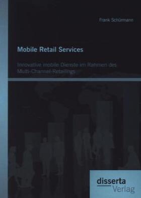 Schürmann |  Mobile Retail Services: Innovative mobile Dienste im Rahmen des Multi-Channel-Retailings | Buch |  Sack Fachmedien