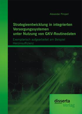 Pimperl |  Strategieentwicklung in integrierten Versorgungssystemen unter Nutzung von GKV-Routinedaten: Exemplarisch aufgearbeitet am Beispiel  Herzinsuffizienz | Buch |  Sack Fachmedien