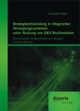 Pimperl |  Strategieentwicklung in integrierten Versorgungssystemen unter Nutzung von GKV-Routinedaten: Exemplarisch aufgearbeitet am Beispiel  Herzinsuffizienz | eBook | Sack Fachmedien