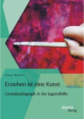 Walter |  Erziehen ist eine Kunst. Gestaltpädagogik in der Jugendhilfe | eBook | Sack Fachmedien