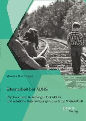 Bachinger |  Elternarbeit bei ADHS: Psychosoziale Belastungen bei ADHS und mögliche Unterstützungen durch die Sozialarbeit | eBook | Sack Fachmedien