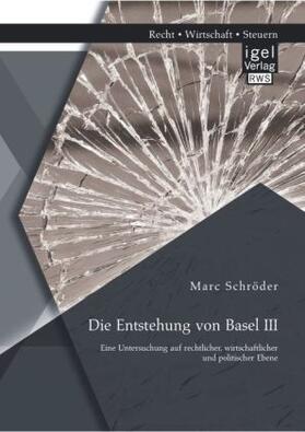 Schröder |  Die Entstehung von Basel III: Eine Untersuchung auf rechtlicher, wirtschaftlicher und politischer Ebene | Buch |  Sack Fachmedien