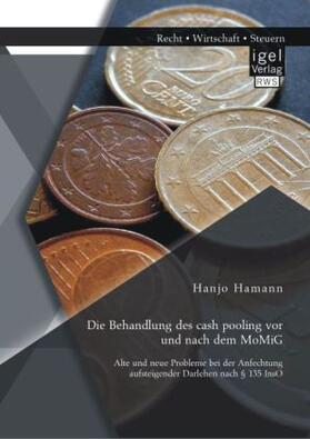 Hamann |  Die Behandlung des cash pooling vor und nach dem MoMiG: Alte und neue Probleme bei der Anfechtung aufsteigender Darlehen nach § 135 InsO | Buch |  Sack Fachmedien