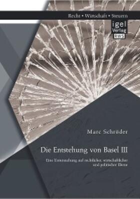 Schröder |  Die Entstehung von Basel III: Eine Untersuchung auf rechtlicher, wirtschaftlicher und politischer Ebene | eBook | Sack Fachmedien