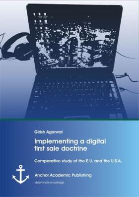 Agarwal |  Implementing a digital first sale doctrine: Comparative study of the E.U. and the U.S.A. | Buch |  Sack Fachmedien