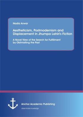 Anwar |  Aestheticism, Postmodernism and Displacement in Jhumpa Lahiri¿s Fiction: A Novel View of the Search for Fulfillment by Obliviating the Past | Buch |  Sack Fachmedien