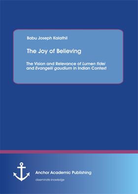 Kalathil |  The Joy of Believing: The Vision and Relevance of Lumen fidei and Evangelii gaudium in Indian Context | eBook | Sack Fachmedien