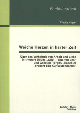 Hugen |  Weiche Herzen in harter Zeit: Über das Verhältnis von Arbeit und Liebe in Irmgard Keuns ¿Gilgi ¿ eine von uns¿ und Gabriele Tergits ¿Käsebier erobert den Kurfürstendamm¿ | Buch |  Sack Fachmedien