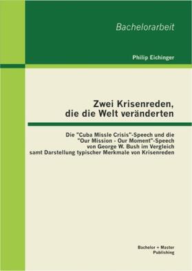 Eichinger |  Zwei Krisenreden, die die Welt veränderten: Die "Cuba Missle Crisis"-Speech und die "Our Mission - Our Moment"-Speech von George W. Bush im Vergleich samt Darstellung typischer Merkmale von Krisenreden | Buch |  Sack Fachmedien