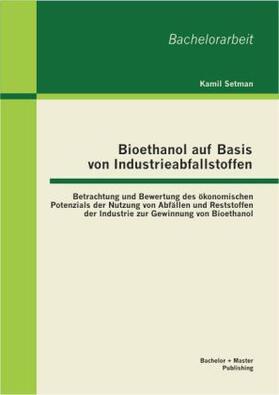 Setman |  Bioethanol auf Basis von Industrieabfallstoffen: Betrachtung und Bewertung des ökonomischen Potenzials der Nutzung von Abfällen und Reststoffen der Industrie zur Gewinnung von Bioethanol | Buch |  Sack Fachmedien