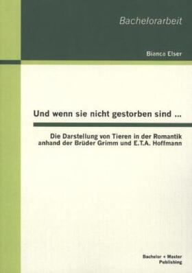 Elser |  Und wenn sie nicht gestorben sind¿: Die Darstellung von Tieren in der Romantik anhand der Brüder Grimm und E.T.A. Hoffmann | Buch |  Sack Fachmedien