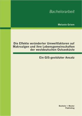 Griem |  Die Effekte veränderter Umweltfaktoren auf Makroalgen und ihre Lebensgemeinschaften der westdeutschen Ostseeküste: Ein GIS-gestützter Ansatz | Buch |  Sack Fachmedien