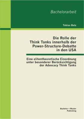 Betz |  Die Rolle der Think Tanks innerhalb der Power-Structure-Debatte in den USA: Eine elitentheoretische Einordnung unter besonderer Berücksichtigung der Advocacy Think Tanks | Buch |  Sack Fachmedien