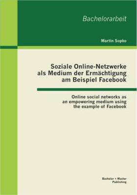 Sopko |  Soziale Online-Netzwerke als Medium der Ermächtigung am Beispiel Facebook: Online social networks as an empowering medium using the example of Facebook | Buch |  Sack Fachmedien